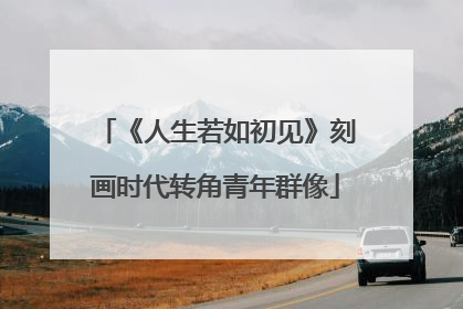 《人生若如初见》刻画时代转角青年群像