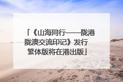 《山海同行——陇港陇澳交流印记》发行 繁体版将在港出版