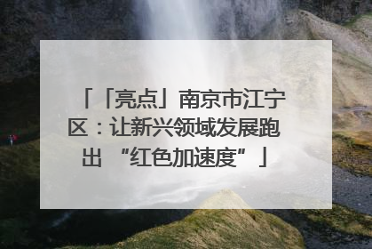 「亮点」南京市江宁区：让新兴领域发展跑出 “红色加速度”