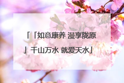 「如意康养 漫享陇原」千山万水 就爱天水