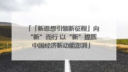 「新思想引领新征程」向“新”而行 以“新”提质 中国经济新动能澎湃