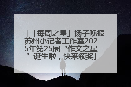 「每周之星」扬子晚报苏州小记者工作室2025年第25周“作文之星”诞生啦，快来领奖