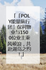 「POLY能量旅行团」保利物业与1500位业主乘风破浪，共赴湖岛之约！