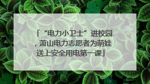 “电力小卫士”进校园，萧山电力志愿者为萌娃送上安全用电第一课
