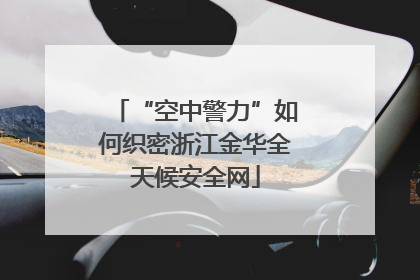 “空中警力”如何织密浙江金华全天候安全网