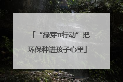 “绿芽π行动”把环保种进孩子心里