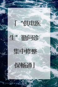 “供电医生”勤问诊 集中修整保畅通