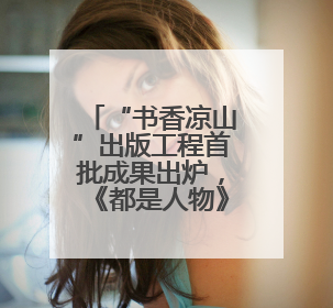 “书香凉山”出版工程首批成果出炉，《都是人物》《望山小语》《听海》亮相
