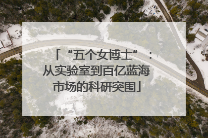 “五个女博士”：从实验室到百亿蓝海市场的科研突围