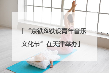 “京铁&铁设青年音乐文化节”在天津举办