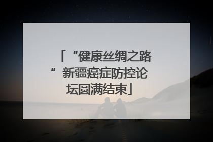“健康丝绸之路”新疆癌症防控论坛圆满结束
