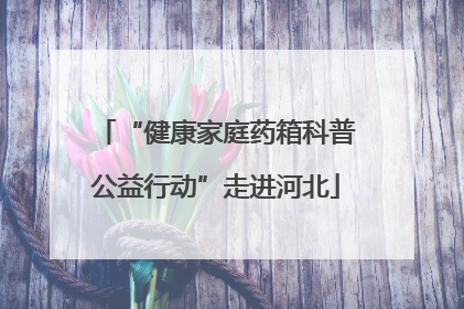 “健康家庭药箱科普公益行动”走进河北