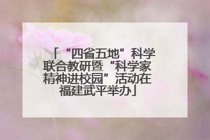 “四省五地”科学联合教研暨“科学家精神进校园”活动在福建武平举办