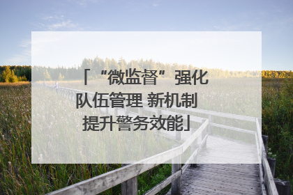 “微监督”强化队伍管理 新机制提升警务效能