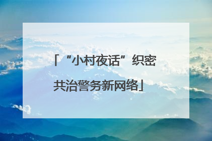 “小村夜话”织密共治警务新网络