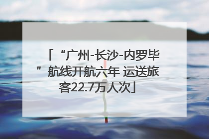 “广州-长沙-内罗毕”航线开航六年 运送旅客22.7万人次