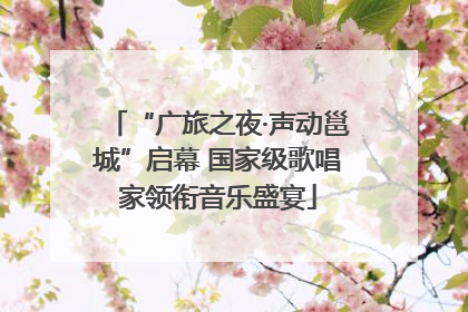 “广旅之夜·声动邕城”启幕 国家级歌唱家领衔音乐盛宴
