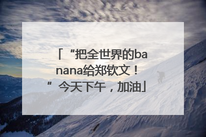 “把全世界的banana给郑钦文！”今天下午，加油