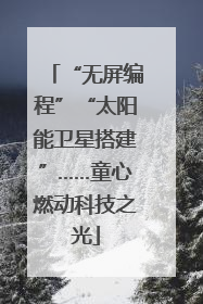 “无屏编程”“太阳能卫星搭建”……童心燃动科技之光