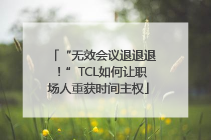 “无效会议退退退！”TCL如何让职场人重获时间主权