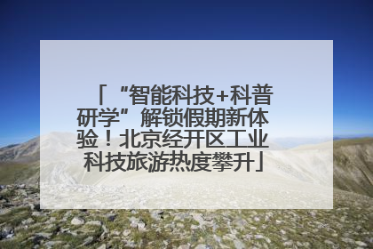“智能科技+科普研学”解锁假期新体验！北京经开区工业科技旅游热度攀升