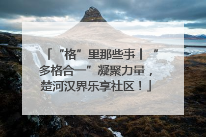 “格”里那些事丨“多格合一”凝聚力量，楚河汉界乐享社区！