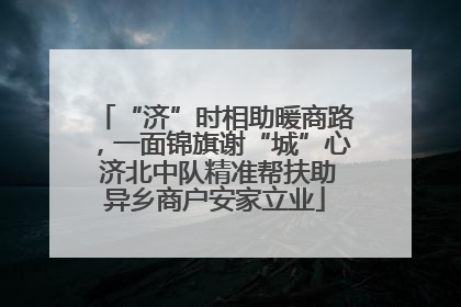 “济”时相助暖商路，一面锦旗谢“城”心 济北中队精准帮扶助异乡商户安家立业