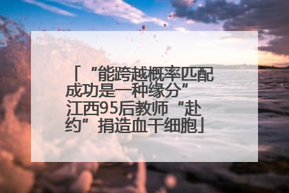 “能跨越概率匹配成功是一种缘分” 江西95后教师“赴约”捐造血干细胞