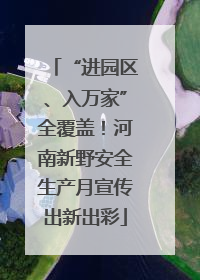 “进园区、入万家”全覆盖！河南新野安全生产月宣传出新出彩