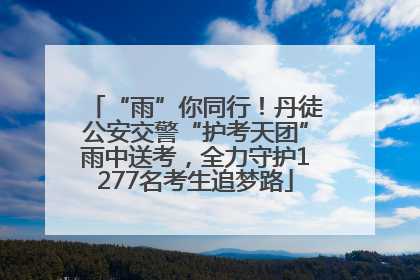 “雨”你同行！丹徒公安交警“护考天团”雨中送考，全力守护1277名考生追梦路