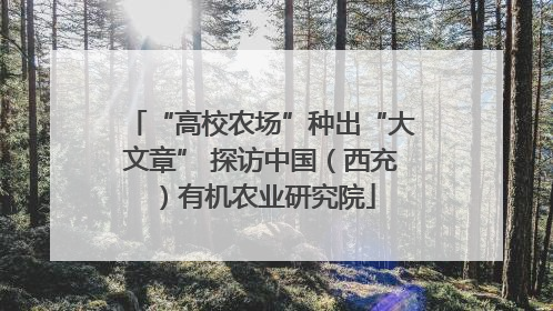 “高校农场”种出“大文章” 探访中国（西充）有机农业研究院