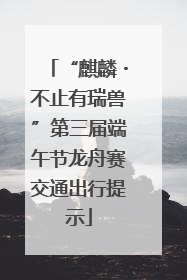 “麒麟・不止有瑞兽”第三届端午节龙舟赛交通出行提示