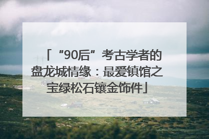 “90后”考古学者的盘龙城情缘：最爱镇馆之宝绿松石镶金饰件