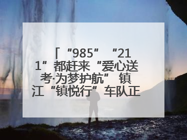 “985”“211”都赶来“爱心送考·为梦护航” 镇江“镇悦行”车队正式发车“赶考”