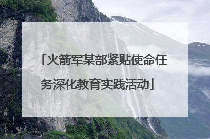 火箭军某部紧贴使命任务深化教育实践活动