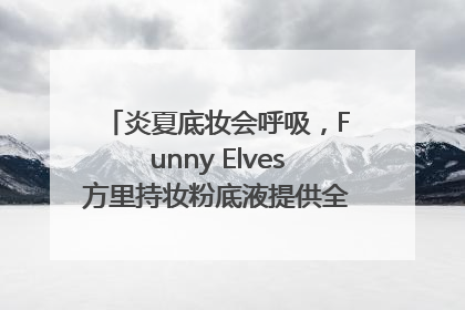 炎夏底妆会呼吸，Funny Elves方里持妆粉底液提供全肤质底妆新解法