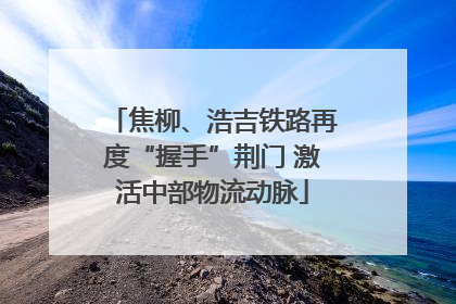 焦柳、浩吉铁路再度“握手”荆门 激活中部物流动脉