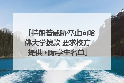 特朗普威胁停止向哈佛大学拨款 要求校方提供国际学生名单
