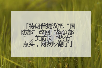 特朗普提议把“国防部”改回“战争部”，美防长“热情”点头，网友吵翻了