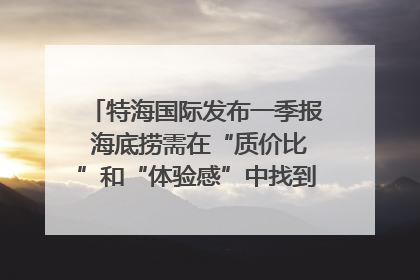 特海国际发布一季报 海底捞需在“质价比”和“体验感”中找到平衡｜新经济观察
