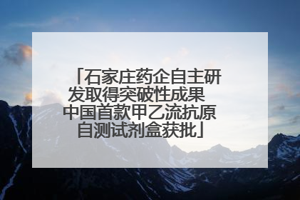 石家庄药企自主研发取得突破性成果 中国首款甲乙流抗原自测试剂盒获批