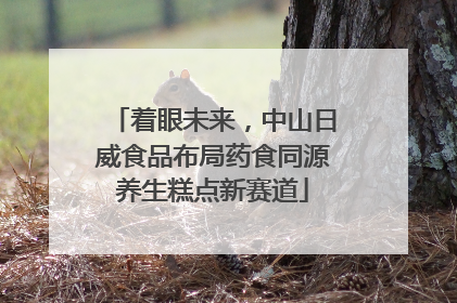着眼未来，中山日威食品布局药食同源养生糕点新赛道