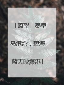 瞭望｜秦皇岛港湾，碧海蓝天映煤港