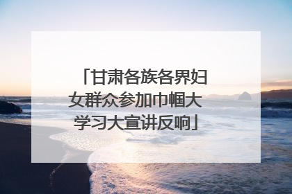 甘肃各族各界妇女群众参加巾帼大学习大宣讲反响