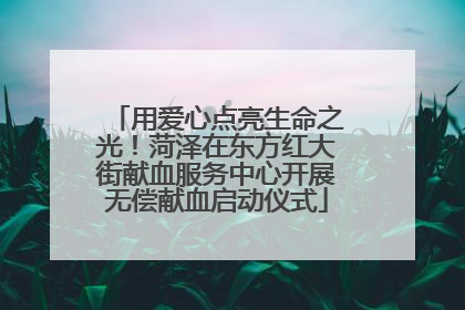 用爱心点亮生命之光！菏泽在东方红大街献血服务中心开展无偿献血启动仪式
