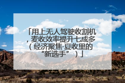 用上无人驾驶收割机，麦收效率提升七成多（经济聚焦·夏收里的“新选手”）