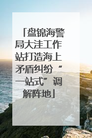 盘锦海警局大洼工作站打造海上矛盾纠纷“一站式”调解阵地