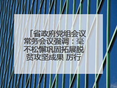 省政府党组会议常务会议强调：毫不松懈巩固拓展脱贫攻坚成果 厉行节约反对浪费弘扬优良作风