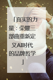 真实的力量：荣耀三部曲重新定义AI时代的品牌哲学