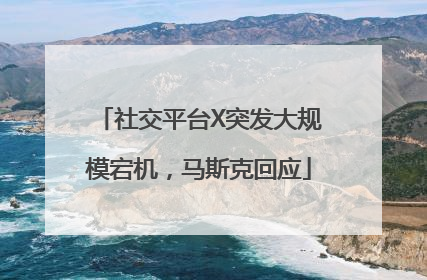 社交平台X突发大规模宕机，马斯克回应